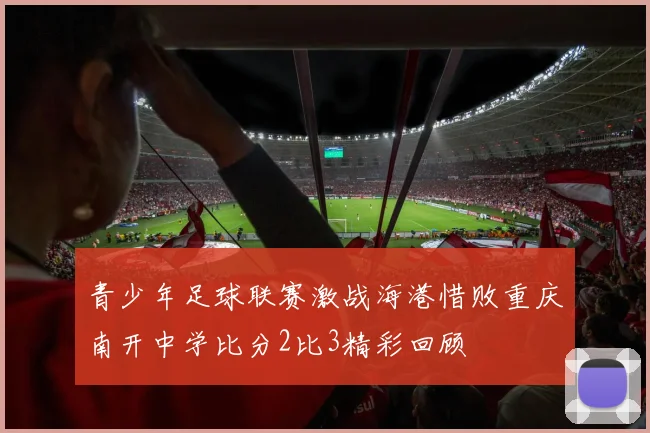 青少年足球联赛激战海港惜败重庆南开中学比分2比3精彩回顾
