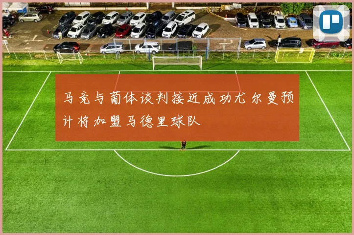 马竞与葡体谈判接近成功尤尔曼预计将加盟马德里球队