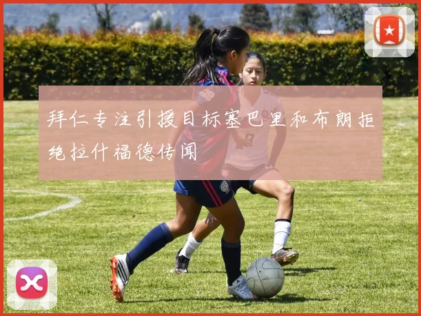 拜仁专注引援目标塞巴里和布朗拒绝拉什福德传闻