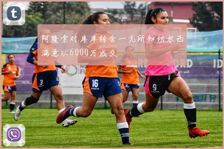 阿隆索对库库转会一无所知切尔西满意以6000万成交
