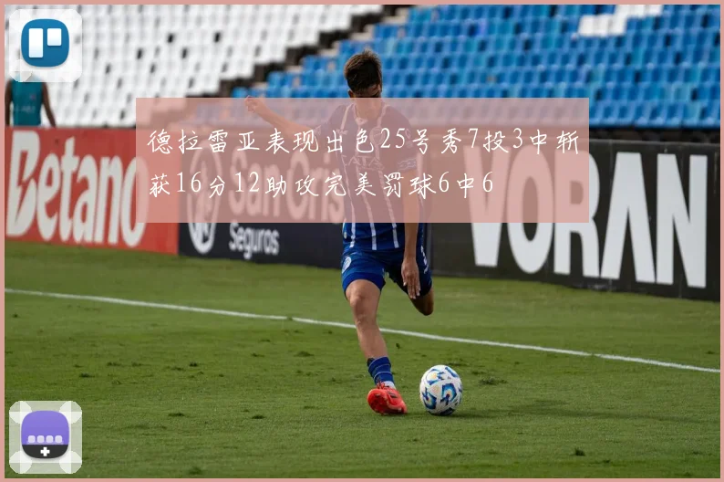 德拉雷亚表现出色25号秀7投3中斩获16分12助攻完美罚球6中6